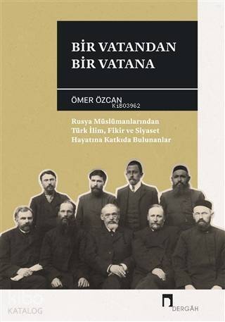 Bir Vatandan Bir Vatana; Rusya Müslümanlarından Türk İlim, Fikir ve Siyaset Hayatına Katkıda Bulunanlar - 1