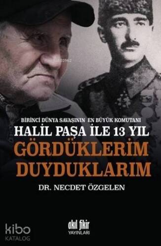 Birinci Dünya Savaşının En Büyük Komutanı Halil Paşa İle 13 Yıl; Gördüklerim Duyduklarım - 1