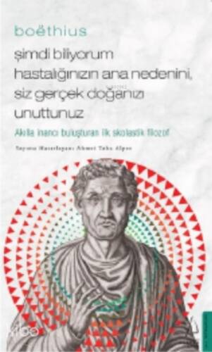 Boëthius - Şimdi Biliyorum Hastalığınızın Ana Nedenini, Siz gerçek Doğanızı Unuttunuz;Akılla İnancı Buluşturan İlk Skolastik Filozof - 1