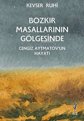 Bozkır Masallarının Gölgesinde; Cengiz Aytmatov’un Hayatı - 1