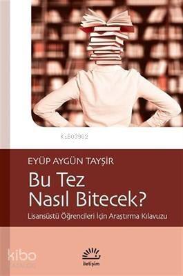 Bu Tez Nasıl Bitecek?; Lisansüstü Öğrencileri İçin Araştırma Kılavuzu - 1