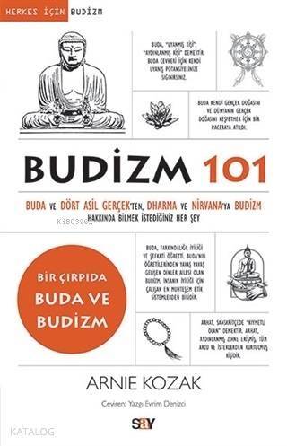 Budizm 101; Buda ve Dört Asil Gerçekten Dharma ve Nirvana'ya Budizm Hakkında Bilmek İstediğiniz Her Şey - 1