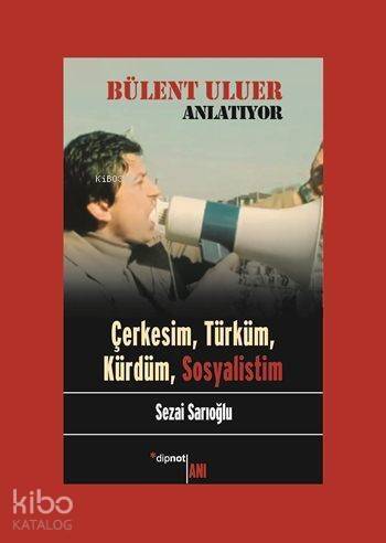 Bülent Uluer Anlatıyor; Çerkesim, Türküm, Kürdüm, Sosyalistim - 1