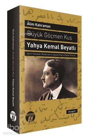 Büyük Göçmen Kuş: Yahya Kemal Beyatlı; Şairin Edebiyat, Medeniyet ve Siyaset Adamı Olarak Portresi - 1