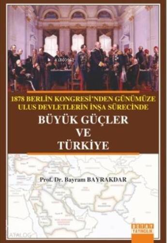 Büyük Güçler Ve Türkiye; 1878 Berlin Kongresi'nden Günümüze Ulus Devletlerin İnşa Sürecinde Büyük Güçler Ve Türkiye - 1