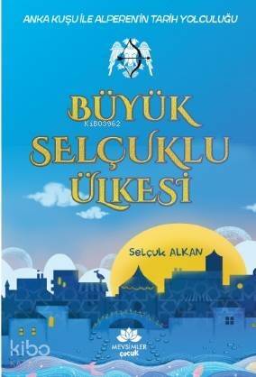 Büyük Selçuklu Ülkesi; Anka Kuşu ile Alperen'in Tarih Yolculuğu - 1