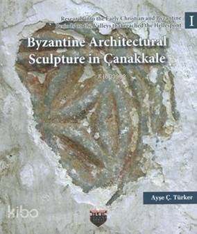 Byzantine Architectural Sculpture in Çanakkale; Research into the Early Christian and Byzantine Periods on the Valleys that reached the Hellespont - 1