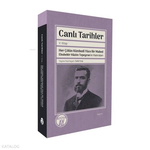 Canlı Tarihler - Her Çölün Kümbedi Yüce Bir Mabed Ebubekir Hâzim Tepeyran’ın Hatıraları - 1