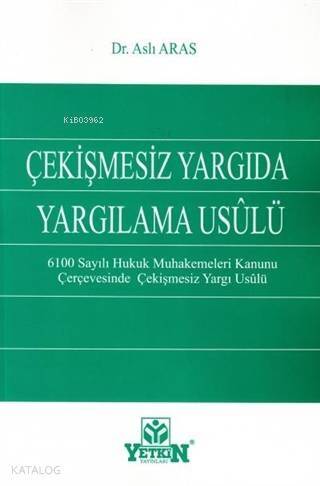 Çekişmesiz Yargıda Yargılama Usulü; 6100 Sayılı Hukuk Muhakemeleri Kanunu Çerçevesinde Çekişmesiz Yargı Usulü - 1