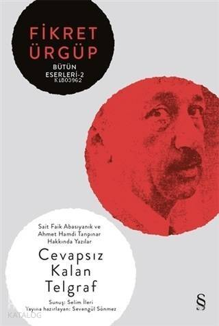 Cevapsız Kalan Telgraf - Fikret Ürgüp Bütün Eserleri 2; Sait Faik Abasıyanık ve Ahmet Hamdi Tanpınar Hakkında Yazılar - 1