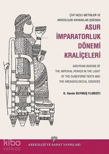 Çivi Yazılı Metinler ve Arkeolojik Kazılar Işığında Asur İmparatorluk Dönemi Kraliçeleri; Assyrian Queens of The Imperial - 1