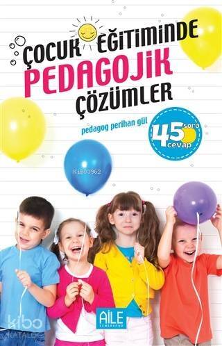 Çocuk Eğitiminde Pedagojik Çözümler; 45 Soru Cevap - 1