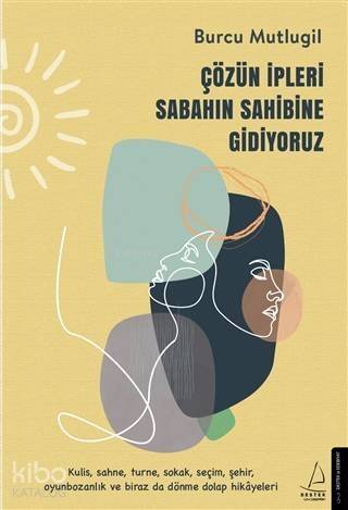 Çözün İpleri Sabahın Sahibine Gidiyoruz; Kulis, Sahne, Turne, Sokak, Seçim, Şehir, Oyunbozanlık ve Biraz da Dönme Dolap Hikayeleri - 1