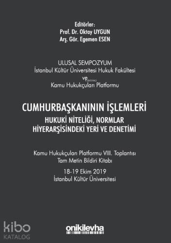 Cumhurbaşkanının İşlemleri Hukuki Niteliği, Normlar Hiyerarşisindeki Yeri ve Denetimi; Kamu Hukukçuları Platformu VIII. Toplantısı Tam Metin Bildiri Kitabı - 1