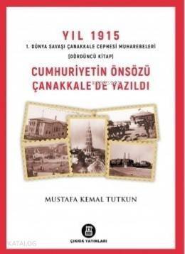 Cumhuriyetin Önsözü Çanakkale'de Yazıldı - Yıl 1915 (4.Kitap); 1.Dünya Savaşı Çanakkale Cephesi Muharebeleri - 1