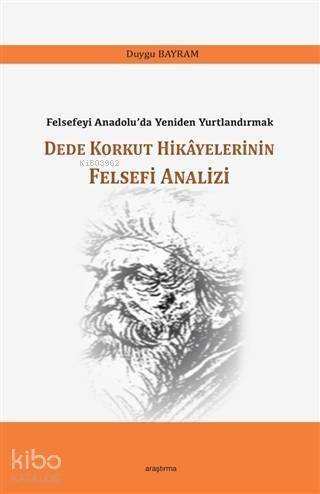 Dede Korkut Hikayelerinin Felsefi Analizi; Felsefeyi Anadolu'da Yeniden Yurtlandırmak - 1