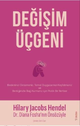 Değişim Üçgeni;Bedeninizi Dilemeniz, Temel Duygularınızı Keşfetmeniz ve Benliğinizle Bağ Kurmanız için Pratik Bir Rehber - 1