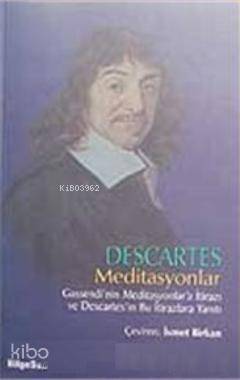 Descartes Meditasyonlar; Gassendi'nin Meditasyonlar'a İtirazı ve Descartes'in Bu İtirazlara Yanıtı - 1