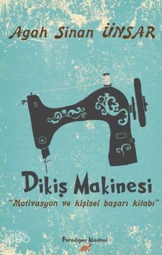 Dikiş Makinesi; Motivasyon ve Kişisel Başarı Kİtabı - 1