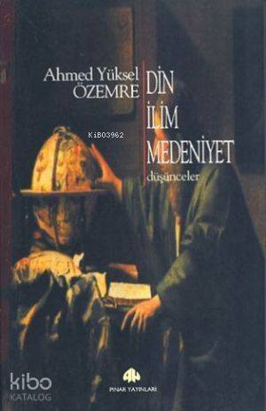 Din İlim Medeniyet; Düşünceler - 1