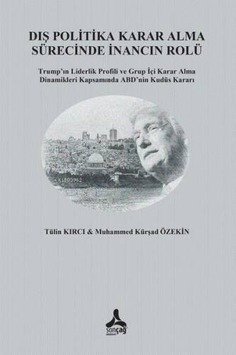 Dış Politika Karar Alma Sürecinde İnancın Rolü Trump'In Liderlik Profili Ve Grup İçi Karar Alma Dinamikleri Kapsamında Abd'Nin Kudüs Kararı - 1