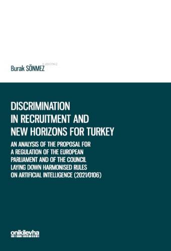 Discrimination in Recruitment and New Horizons for Turkey;An Analysis of the Proposal for a Regulation of the European Parliament and of the Council Laying Down Harmonised Rules on Artificial Intelligence (2021/0106) in the context of - 1