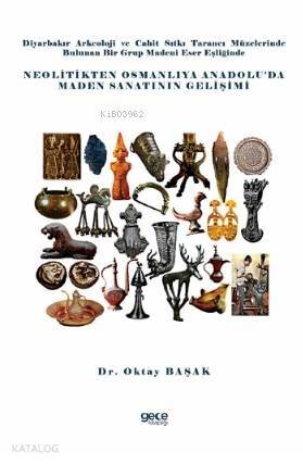 Diyarbakır Arkeoloji ve Cahit Sıtkı Tarancı Müzelerinde Bulunan Bir Grup Madeni Eser Eşliğinde; Neolitikten Osmanlıya Anadolu'da Maden Sanatının Gelişimi - 1