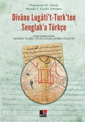 Doğumunun 60. yılında Mustafa S. Kaçalin Armağanı Dîvânu Lugâti't - Turk'ten Senglah'a Türkçe - 1