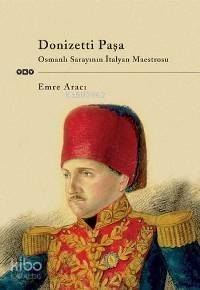 Donizetti Paşa; Osmanlı Sarayının İtalyan Maestrosu - 1