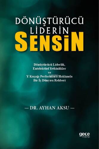 Dönüştürücü Liderin Sensin;Dönüştürücü Liderlik, Entelektüel Yetkinlikler ve Y Kuşağı Performansı Hakkında Bir İş Dünyası Rehberi - 1