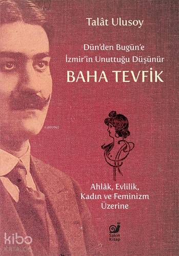 Dün’den Bugün’e İzmir’in Unuttuğu Düşünür Baha Tevfik;Ahlâk, Evlilik, Kadın ve Feminizm Üzerine - 1