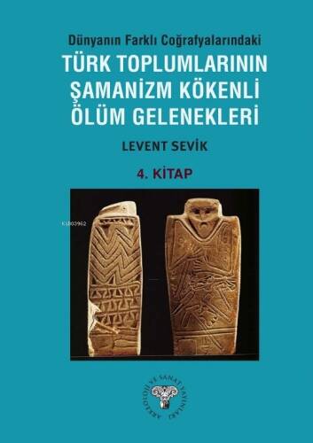 Dünyanın Farklı Coğrafyalarındaki Türk Toplumlarının Şamanizm Kökenli Ölüm Gelenekleri ;4. Kitap - 1