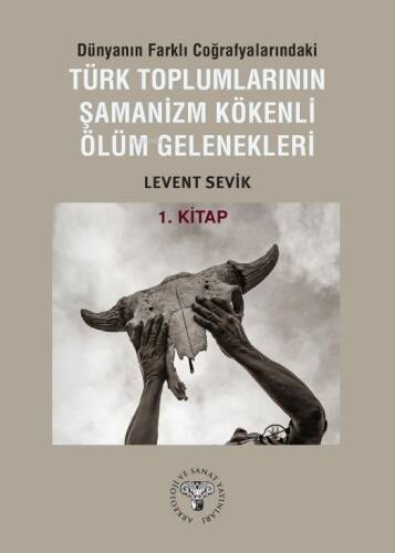 Dünyanın Farklı Coğrafyalarındaki Türk Toplumlarının Şamanizm Kökenli Ölüm Gelenekleri;1. Kitap - 1