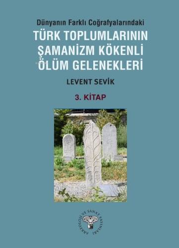 Dünyanın Farklı Coğrafyalarındaki Türk Toplumlarının Şamanizm Kökenli Ölüm Gelenekleri;3. Kitap - 1