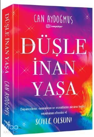 Düşle, İnan, Yaşa; Düşüncelerin, Duyguların ve Sözcüklerin Gücünü Keşfet, Yaşamının Efendisi Ol. Söyle Olsun. - 1