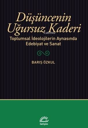 Düşüncenin Uğursuz Kaderi;Toplumsal İdeolojilerin Aynasında Edebiyat ve Sanat - 1