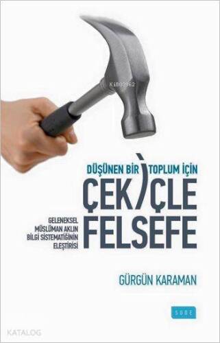 Düşünen Bir Toplum İçin Çekiçle Felsefe; Geleneksel Müslüman Aklın Bilgi Sistematiğinin Eleştirisi - 1