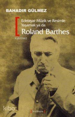 Edebiyat Müzik ve Resimle Yaşamak Ya da Roland Barthes - 1