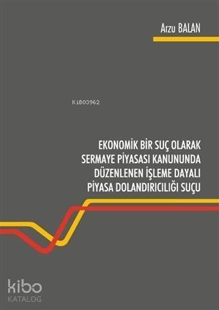 Ekonomik Bir Suç Olarak Sermaye Piyasası Kanununda Düzenlenen İşleme Dayalı Piyasa Dolandırıcılığı Suçu - 1