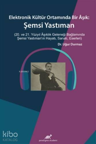 Elektronik Kültür Ortamında Bir Aşık: ;Şemsi Yastıman (20. ve 21. Yüzyıl Aşıklık Geleneği Bağlamında Şemsi Yastıman’ın Hayatı, Sanatı, Eserleri) - 1