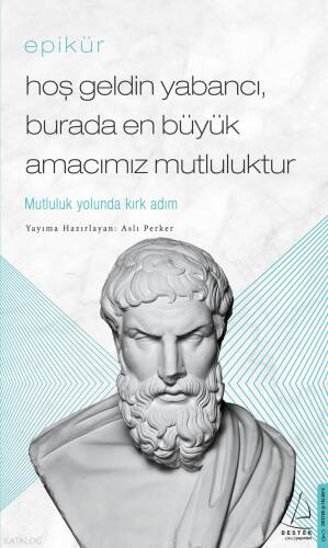 Epikür - Hoş Geldin Yabancı, Burada En Büyük Amacımız Mutluluktur; Mutluluk Yolunda Kırk Adım - 1