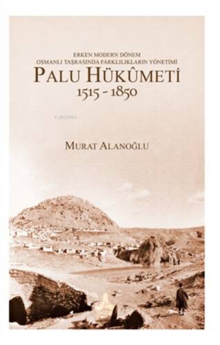 Erken Modern Dönem Osmanlı Taşrasında Farklılıkların Yönetimi - Palu Hükumeti 1515-1850 - 1