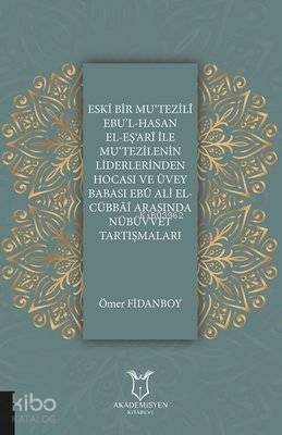 Eski Bir Mu‘Tezili Ebu'l-Hasan El-Eş‘Ari İle Mu‘Tezilenin Liderlerinden Hocası ve Üvey Babası Ebu Ali El-Cübbai Arasında Nübüvvet Tartışmaları - 1