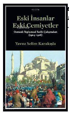 Eski İnsanlar Eski Cemiyetler; Osmanlı Toplumsal Tarihi Çalışmaları (1904-1926) - 1