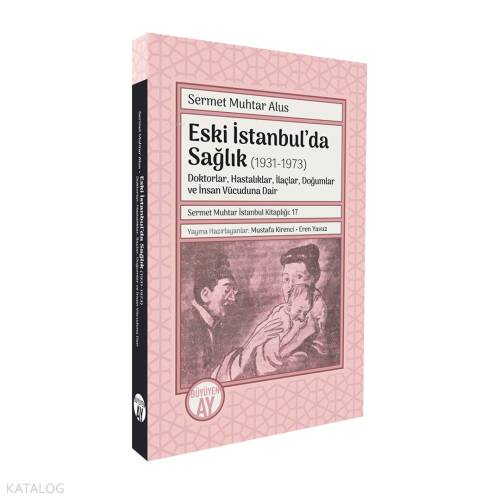 Eski İstanbul’da Sağlık (1931-1973);Doktorlar, Hastalıklar, İlaçlar, Doğumlar ve İnsan Vücuduna Dair - 1