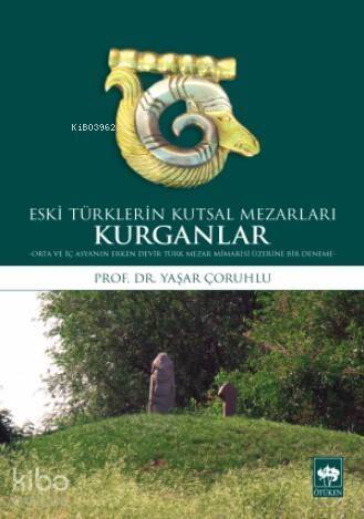 Eski Türklerin Kutsal Mezarları Kurganlar; Orta ve İç Asya'nın Erken Devir Türk Mezar Mimarisi Üzerine Bir Deneme - 1