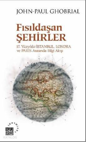 Fısıldaşan Şehirler 17 Yüzyılda İstanbul, Londra ve Paris Arasında Bilgi Akışı - 1