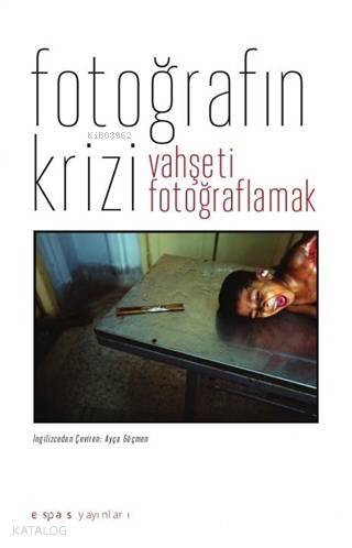 Fotoğrafın Krizi : Vahşeti Fotoğraflamak - 1