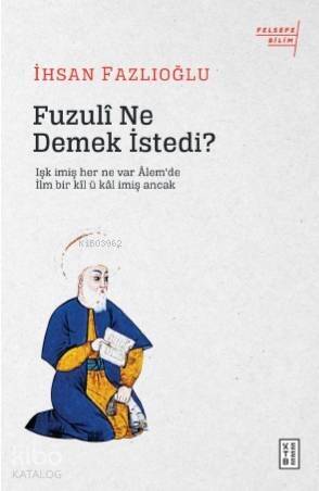 Fuzulî Ne Demek İstedi?; Işk imiş her ne var Âlem'de / İlm bir kîl ü kâl imiş Ancak - 1