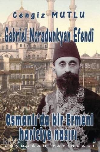 Gabriel Noradunkyan Efendi; Osmanlı'da Bir Ermeni Hariciye Nazırı - 1